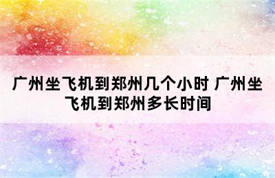 广州坐飞机到郑州几个小时 广州坐飞机到郑州多长时间